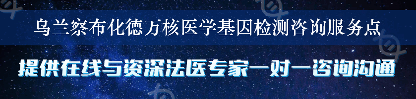 乌兰察布化德万核医学基因检测咨询服务点